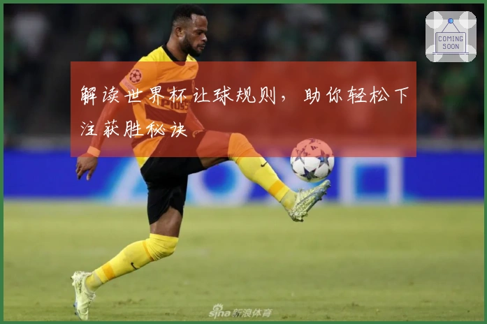解读世界杯让球规则，助你轻松下注获胜秘诀