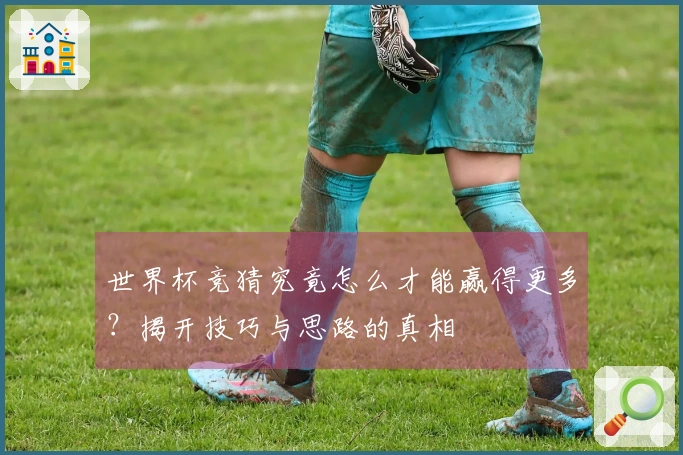 世界杯竞猜究竟怎么才能赢得更多？揭开技巧与思路的真相