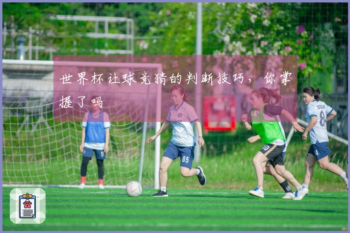 世界杯让球竞猜的判断技巧，你掌握了吗