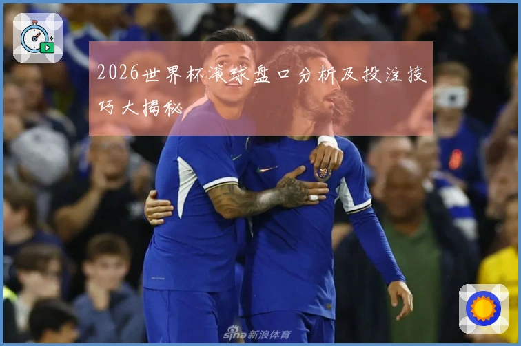 2026世界杯滚球盘口分析及投注技巧大揭秘