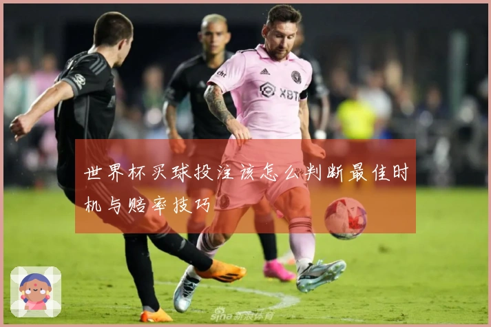世界杯买球投注该怎么判断最佳时机与赔率技巧