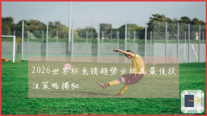 2026世界杯竞猜趋势分析及最佳投注策略揭秘