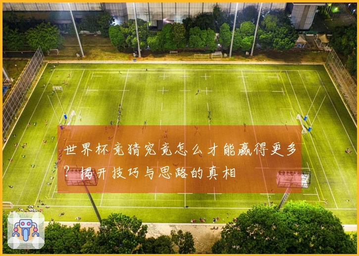 世界杯竞猜究竟怎么才能赢得更多？揭开技巧与思路的真相