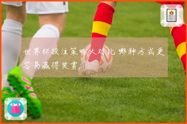 世界杯投注策略大对比 哪种方式更容易赢得奖赏