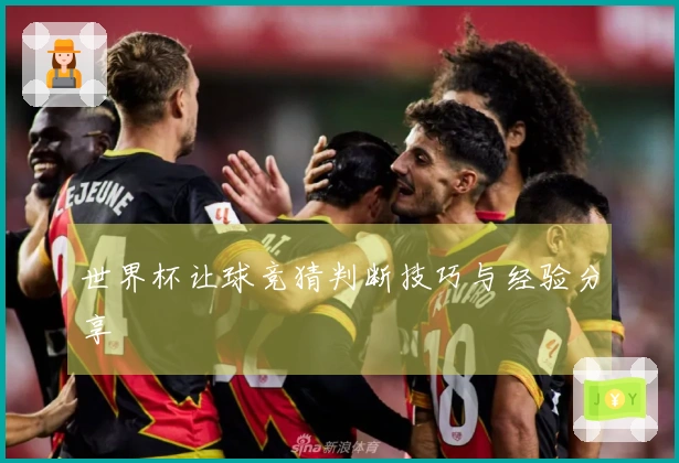 世界杯让球竞猜判断技巧与经验分享