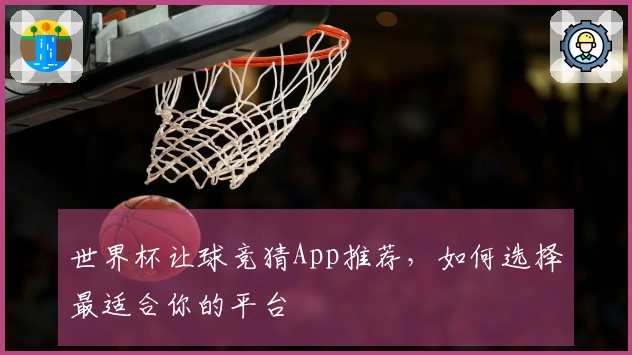 世界杯让球竞猜App推荐，如何选择最适合你的平台