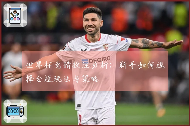 世界杯竞猜投注分析：新手如何选择合适玩法与策略