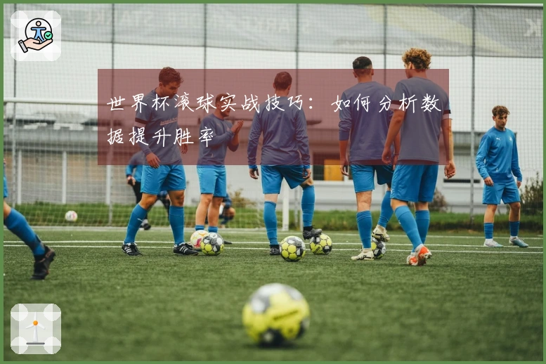 世界杯滚球实战技巧：如何分析数据提升胜率