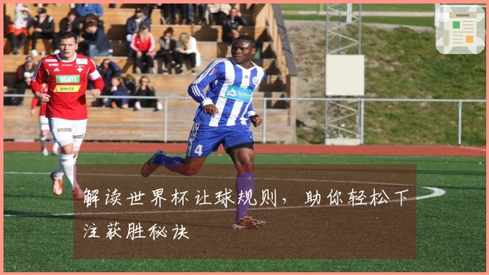 解读世界杯让球规则，助你轻松下注获胜秘诀