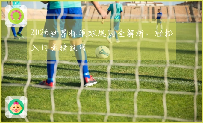 2026世界杯滚球规则全解析，轻松入门竞猜技巧